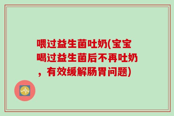 喂过益生菌吐奶(宝宝喝过益生菌后不再吐奶，有效缓解肠胃问题)
