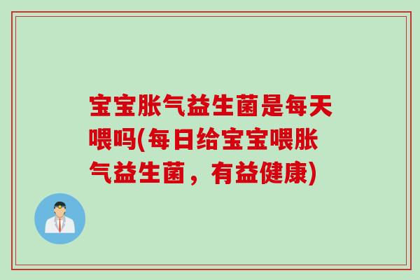 宝宝益生菌是每天喂吗(每日给宝宝喂益生菌,有益健康) 宝宝益生菌是每天喂吗(每日给宝宝喂益生菌,有益健康)