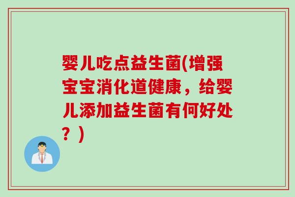 婴儿吃点益生菌(增强宝宝消化道健康,给婴儿添加益生菌有何好处?) 婴儿吃点益生菌(增强宝宝消化道健康,给婴儿添加益生菌有何好处?)
