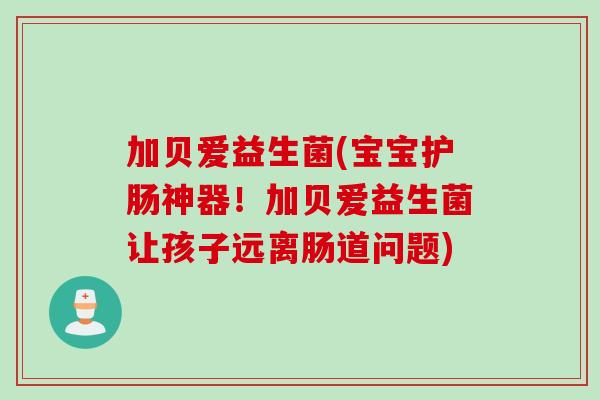 加贝爱益生菌(宝宝护肠神器!加贝爱益生菌让孩子远离肠道问题) 加贝爱益生菌(宝宝护肠神器!加贝爱益生菌让孩子远离肠道问题)
