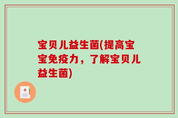 宝贝儿益生菌(提高宝宝免疫力，了解宝贝儿益生菌)