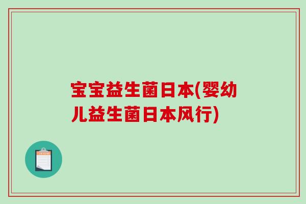 宝宝益生菌日本(婴幼儿益生菌日本风行) 宝宝益生菌日本(婴幼儿益生菌日本风行)