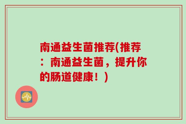 南通益生菌推荐(推荐：南通益生菌，提升你的肠道健康！)