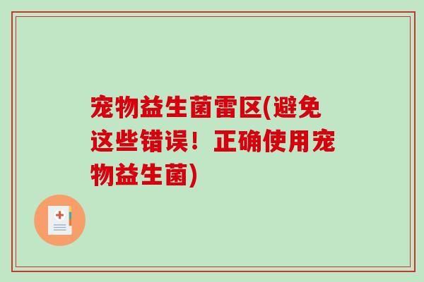宠物益生菌雷区(避免这些错误!正确使用宠物益生菌) 宠物益生菌雷区(避免这些错误!正确使用宠物益生菌)