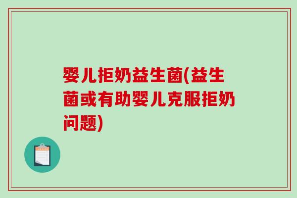 婴儿拒奶益生菌(益生菌或有助婴儿克服拒奶问题)