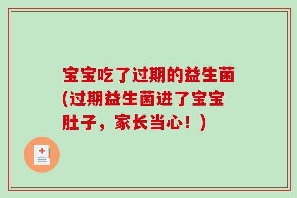 宝宝吃了过期的益生菌(过期益生菌进了宝宝肚子，家长当心！)