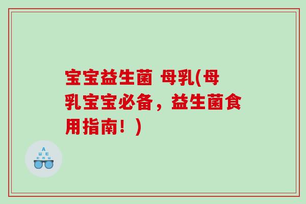 宝宝益生菌 母乳(母乳宝宝必备，益生菌食用指南！)