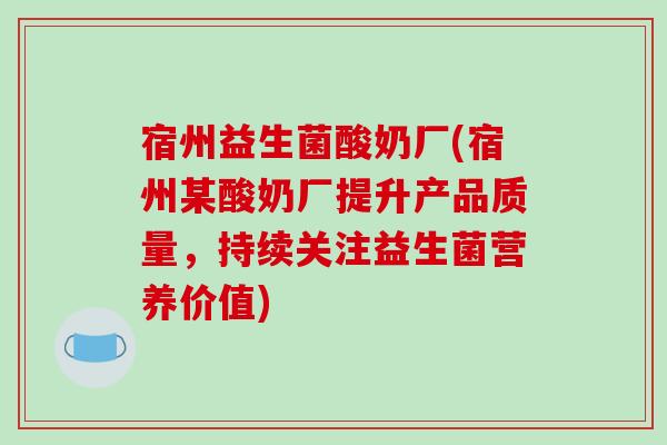宿州益生菌酸奶厂(宿州某酸奶厂提升产品质量，持续关注益生菌营养价值)