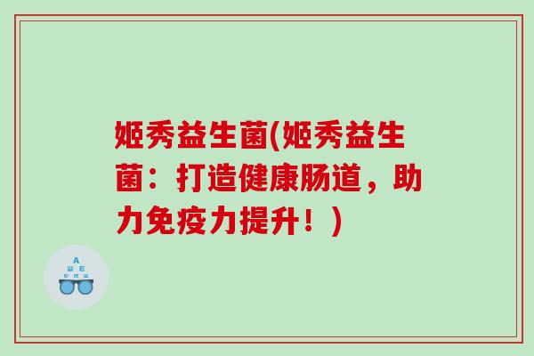 姬秀益生菌(姬秀益生菌：打造健康肠道，助力免疫力提升！)