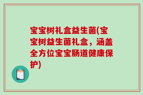宝宝树礼盒益生菌(宝宝树益生菌礼盒,涵盖全方位宝宝肠道健康保护) 宝宝树礼盒益生菌(宝宝树益生菌礼盒,涵盖全方位宝宝肠道健康保护)