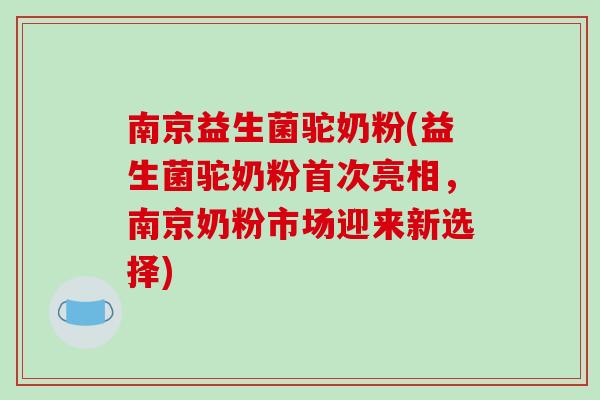 南京益生菌驼奶粉(益生菌驼奶粉首次亮相，南京奶粉市场迎来新选择)