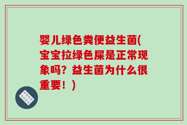 婴儿绿色粪便益生菌(宝宝拉绿色屎是正常现象吗?益生菌为什么很重要!) 婴儿绿色粪便益生菌(宝宝拉绿色屎是正常现象吗?益生菌为什么很重要!)