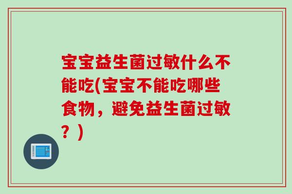 宝宝益生菌过敏什么不能吃(宝宝不能吃哪些食物，避免益生菌过敏？)