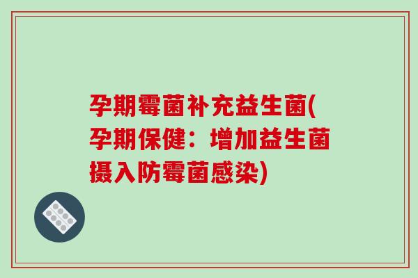 孕期霉菌补充益生菌(孕期保健:增加益生菌摄入防霉菌) 孕期霉菌补充益生菌(孕期保健:增加益生菌摄入防霉菌)