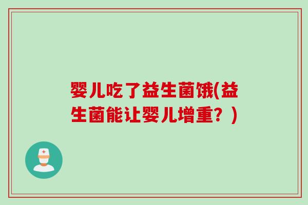 婴儿吃了益生菌饿(益生菌能让婴儿增重?) 婴儿吃了益生菌饿(益生菌能让婴儿增重?)