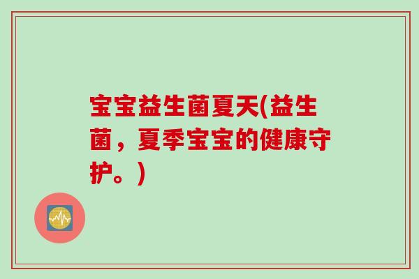 宝宝益生菌夏天(益生菌，夏季宝宝的健康守护。)