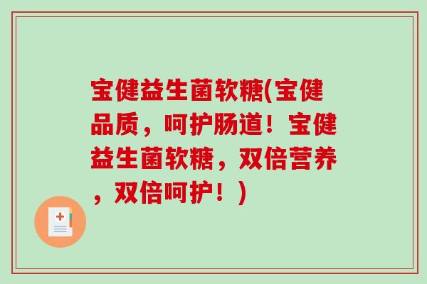 宝健益生菌软糖(宝健品质,呵护肠道!宝健益生菌软糖,双倍营养,双倍呵护!) 宝健益生菌软糖(宝健品质,呵护肠道!宝健益生菌软糖,双倍营养,双倍呵护!)