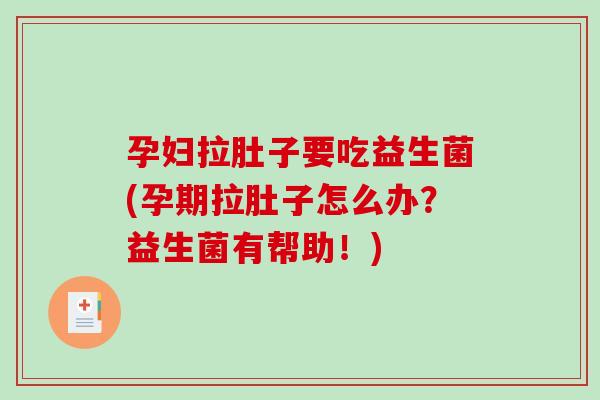 孕妇拉肚子要吃益生菌(孕期拉肚子怎么办？益生菌有帮助！)