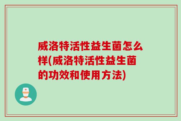 威洛特活性益生菌怎么样(威洛特活性益生菌的功效和使用方法) 威洛特活性益生菌怎么样(威洛特活性益生菌的功效和使用方法)