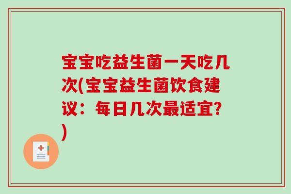 宝宝吃益生菌一天吃几次(宝宝益生菌饮食建议：每日几次最适宜？)