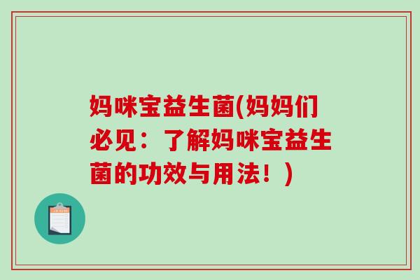 妈咪宝益生菌(妈妈们必见:了解妈咪宝益生菌的功效与用法!) 妈咪宝益生菌(妈妈们必见:了解妈咪宝益生菌的功效与用法!)