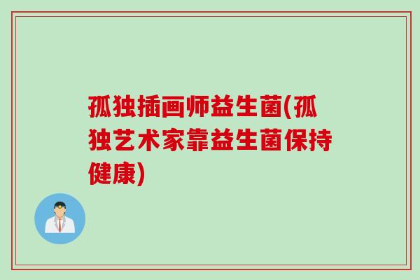 孤独插画师益生菌(孤独艺术家靠益生菌保持健康)
