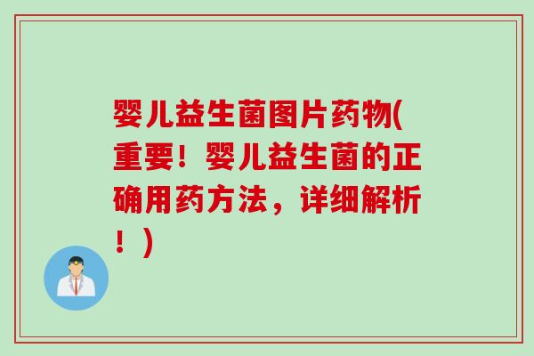 婴儿益生菌图片(重要!婴儿益生菌的正确用药方法,详细解析!) 婴儿益生菌图片(重要!婴儿益生菌的正确用药方法,详细解析!)