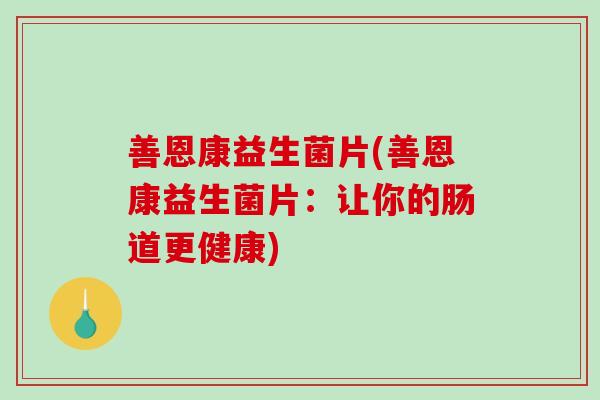 善恩康益生菌片(善恩康益生菌片：让你的肠道更健康)