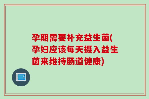 孕期需要补充益生菌(孕妇应该每天摄入益生菌来维持肠道健康)