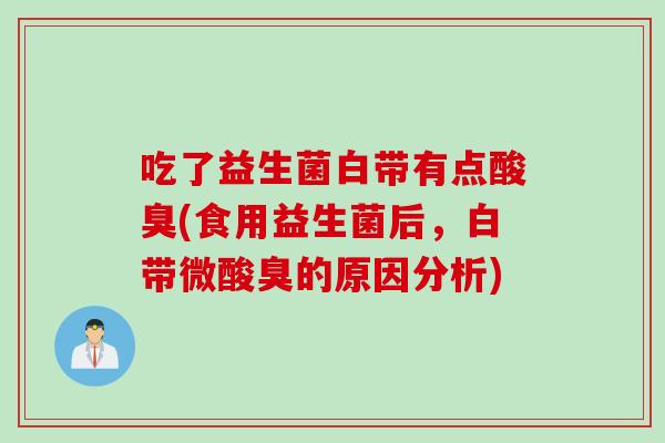 吃了益生菌白带有点酸臭(食用益生菌后，白带微酸臭的原因分析)