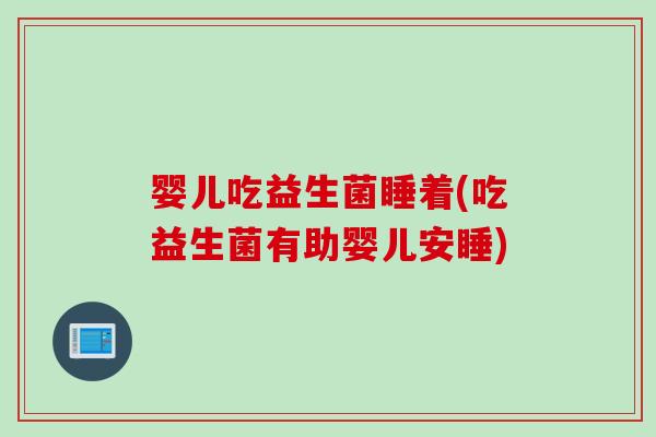 婴儿吃益生菌睡着(吃益生菌有助婴儿安睡)