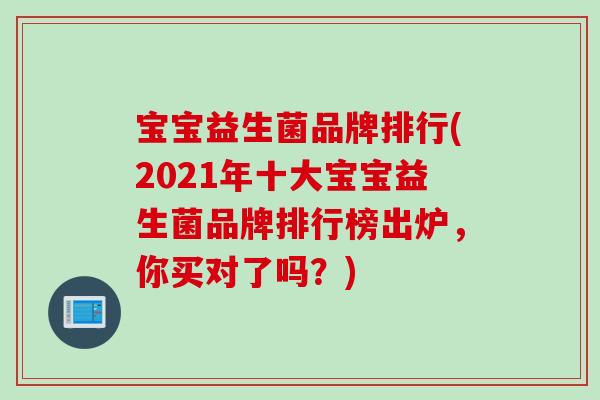 宝宝益生菌品牌排行(2021年十大宝宝益生菌品牌排行榜出炉，你买对了吗？)