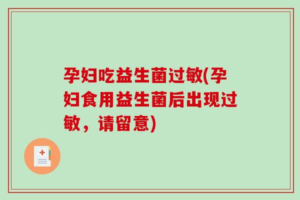 孕妇吃益生菌(孕妇食用益生菌后出现，请留意)