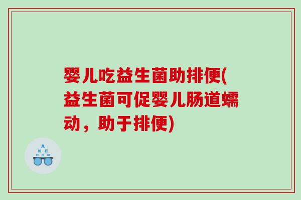 婴儿吃益生菌助排便(益生菌可促婴儿肠道蠕动，助于排便)