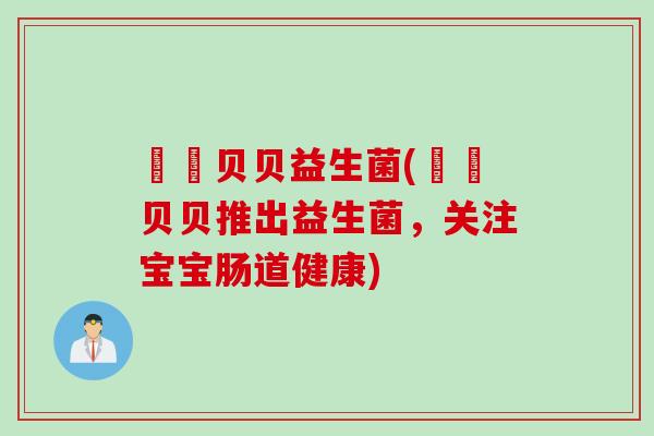 塼塼贝贝益生菌(塼塼贝贝推出益生菌，关注宝宝肠道健康)