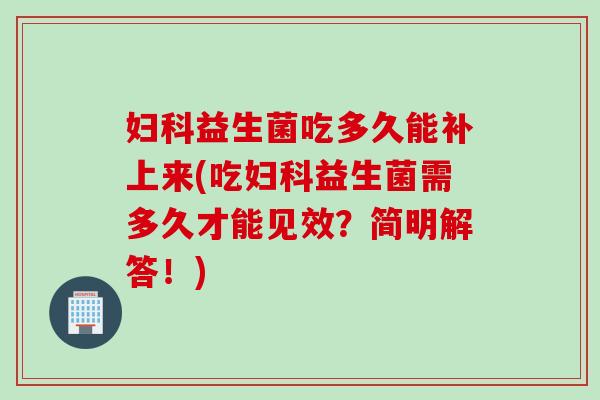 益生菌吃多久能补上来(吃益生菌需多久才能见效?简明解答!) 益生菌吃多久能补上来(吃益生菌需多久才能见效?简明解答!)