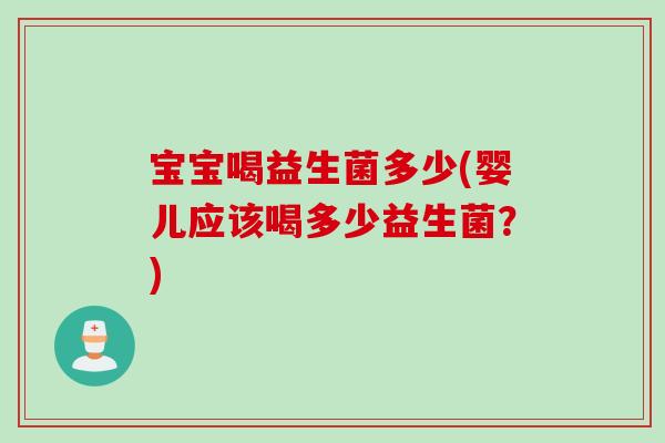 宝宝喝益生菌多少(婴儿应该喝多少益生菌？)