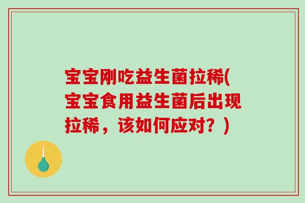 宝宝刚吃益生菌拉稀(宝宝食用益生菌后出现拉稀,该如何应对?) 宝宝刚吃益生菌拉稀(宝宝食用益生菌后出现拉稀,该如何应对?)