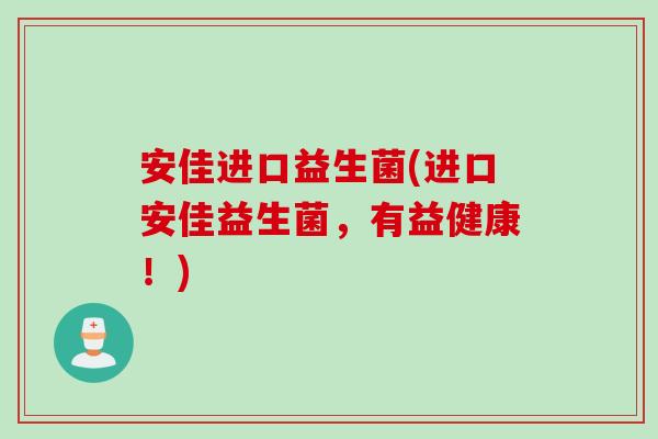 安佳进口益生菌(进口安佳益生菌,有益健康!) 安佳进口益生菌(进口安佳益生菌,有益健康!)