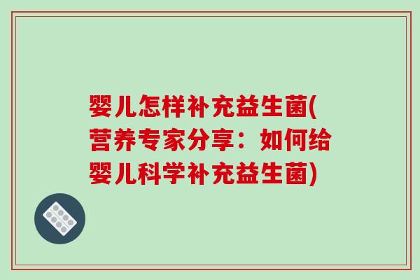 婴儿怎样补充益生菌(营养专家分享：如何给婴儿科学补充益生菌)