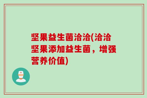 坚果益生菌洽洽(洽洽坚果添加益生菌，增强营养价值)