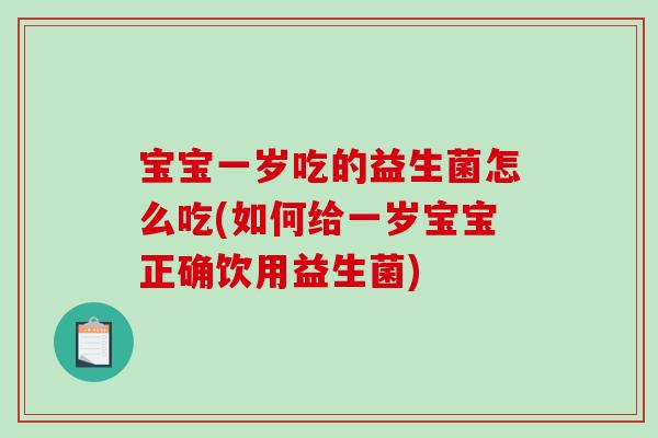 宝宝一岁吃的益生菌怎么吃(如何给一岁宝宝正确饮用益生菌)