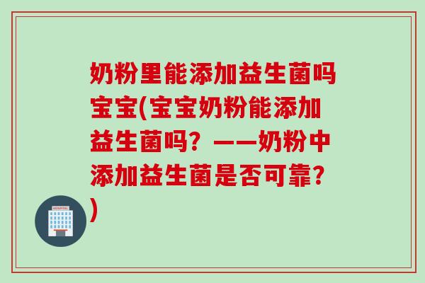 奶粉里能添加益生菌吗宝宝(宝宝奶粉能添加益生菌吗?——奶粉中添加益生菌是否可靠?) 奶粉里能添加益生菌吗宝宝(宝宝奶粉能添加益生菌吗?——奶粉中添加益生菌是否可靠?)