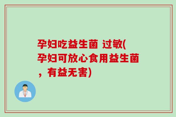 孕妇吃益生菌 (孕妇可放心食用益生菌,有益无害) 孕妇吃益生菌 (孕妇可放心食用益生菌,有益无害)