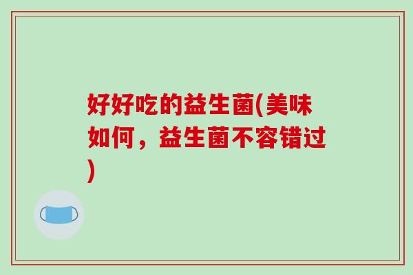 好好吃的益生菌(美味如何，益生菌不容错过)