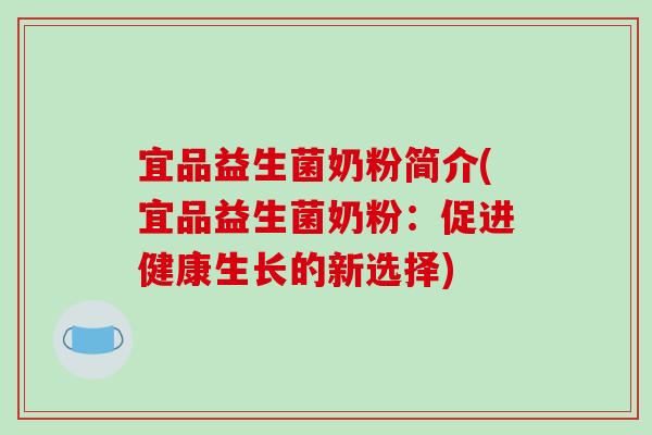 宜品益生菌奶粉简介(宜品益生菌奶粉:促进健康生长的新选择) 宜品益生菌奶粉简介(宜品益生菌奶粉:促进健康生长的新选择)