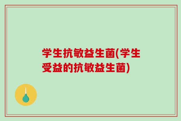 学生抗敏益生菌(学生受益的抗敏益生菌)