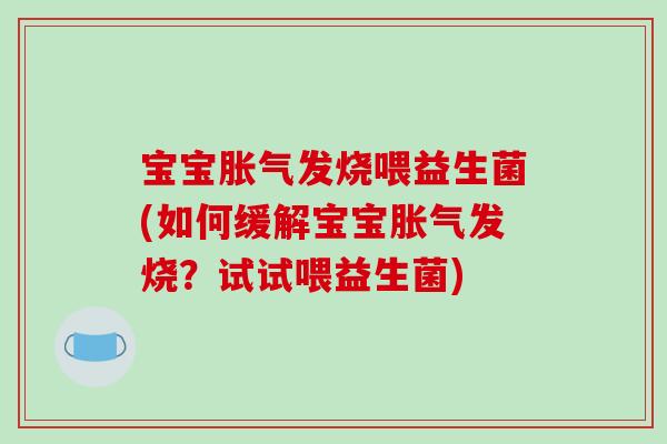 宝宝发烧喂益生菌(如何缓解宝宝发烧?试试喂益生菌) 宝宝发烧喂益生菌(如何缓解宝宝发烧?试试喂益生菌)
