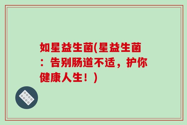 如星益生菌(星益生菌：告别肠道不适，护你健康人生！)