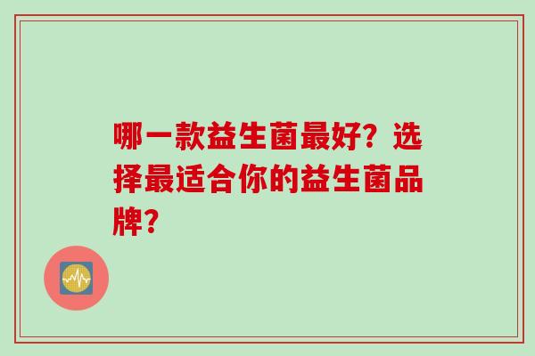 哪一款益生菌最好？选择最适合你的益生菌品牌？